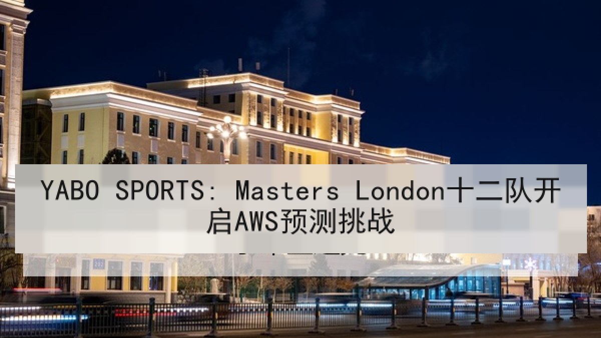 YABO SPORTS: Masters London十二队开启AWS预测挑战