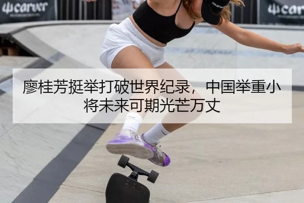 廖桂芳挺举打破世界纪录，中国举重小将未来可期光芒万丈