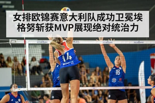 女排欧锦赛意大利队成功卫冕埃格努斩获MVP展现绝对统治力