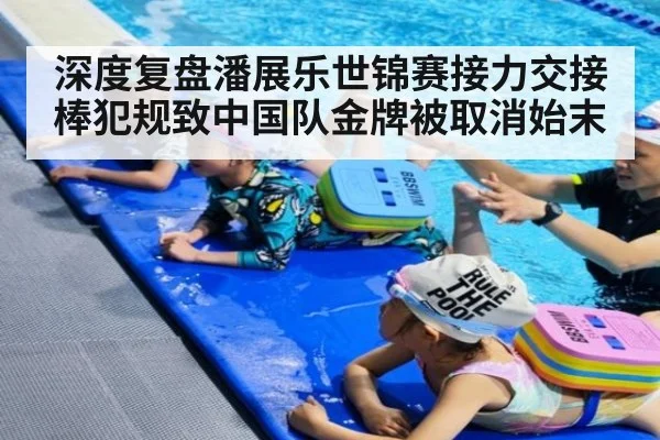 深度复盘潘展乐世锦赛接力交接棒犯规致中国队金牌被取消始末
