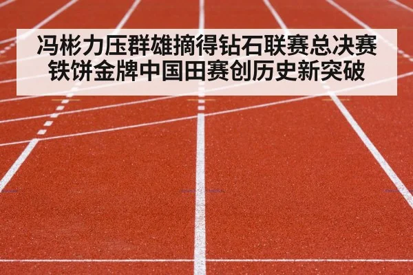 冯彬力压群雄摘得钻石联赛总决赛铁饼金牌中国田赛创历史新突破