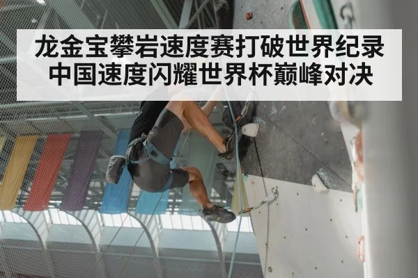 龙金宝攀岩速度赛打破世界纪录中国速度闪耀世界杯巅峰对决