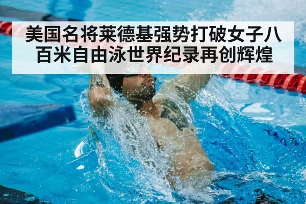 美国名将莱德基强势打破女子八百米自由泳世界纪录再创辉煌